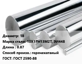 Круг нержавеющий 18 Сталь: 10Х17Н13М2Т, ЭИ448 L=0.87 горячекатаный ГОСТ: ГОСТ 2590-88